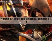 重溫“虐殺原形”激情！最佳MOD推薦，讓游戲更上一層樓！