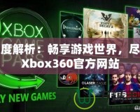 深度解析：暢享游戲世界，盡在Xbox360官方網(wǎng)站