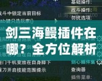 劍三海鰻插件在哪？全方位解析與下載指南