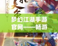 夢(mèng)幻江湖手游官網(wǎng)——暢游仙俠世界，體驗(yàn)最純正的江湖風(fēng)情