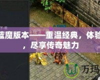 176藍(lán)魔版本——重溫經(jīng)典，體驗(yàn)激情，盡享傳奇魅力