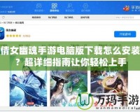 倩女幽魂手游電腦版下載怎么安裝？超詳細(xì)指南讓你輕松上手