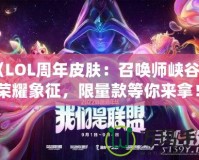 《LOL周年皮膚：召喚師峽谷中的榮耀象征，限量款等你來拿！》
