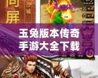 玉兔版本傳奇手游大全下載，帶你重溫經(jīng)典傳奇之路