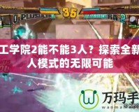 人工學院2能不能3人？探索全新多人模式的無限可能