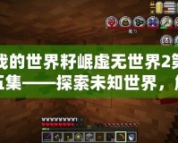 我的世界籽岷虛無(wú)世界2第五集——探索未知世界，解鎖無(wú)限可能