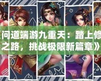 《問道端游九重天：踏上修仙之路，挑戰(zhàn)極限新篇章》