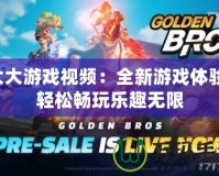 大大游戲視頻：全新游戲體驗，輕松暢玩樂趣無限
