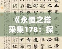 《永恒之塔采集178：探索無限可能，打造獨(dú)特冒險(xiǎn)體驗(yàn)》