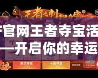 CF官網(wǎng)王者奪寶活動(dòng)——開(kāi)啟你的幸運(yùn)之旅！