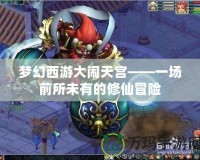 夢(mèng)幻西游大鬧天宮——一場(chǎng)前所未有的修仙冒險(xiǎn)