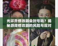 光環(huán)開修改器會封號嗎？揭秘游戲修改器的風(fēng)險與應(yīng)對策略