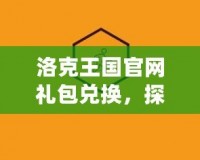 洛克王國官網(wǎng)禮包兌換，探索豐富福利盡在掌握！