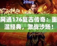 網(wǎng)通176復(fù)古傳奇：重溫經(jīng)典，激戰(zhàn)沙場(chǎng)！