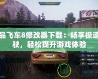 極品飛車8修改器下載：暢享極速駕駛，輕松提升游戲體驗(yàn)