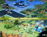 紅色警戒官網(wǎng)是什么？揭秘經(jīng)典戰(zhàn)略游戲的魅力與獨特魅力