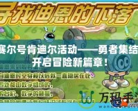 賽爾號肯迪爾活動——勇者集結(jié)，開啟冒險(xiǎn)新篇章！