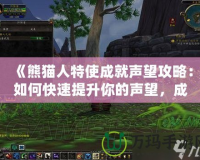 《熊貓人特使成就聲望攻略：如何快速提升你的聲望，成為榮耀使者》
