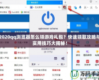 2020qq瀏覽器怎么領(lǐng)游戲禮包？快速領(lǐng)取攻略與實用技巧大揭秘！