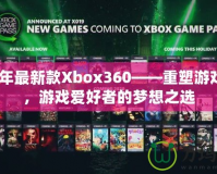 2020年最新款Xbox360——重塑游戲體驗(yàn)，游戲愛(ài)好者的夢(mèng)想之選