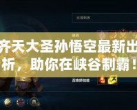LOL齊天大圣孫悟空最新出裝解析，助你在峽谷制霸！