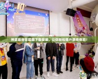 神武最新答題器下載安裝，讓你輕松提升游戲體驗(yàn)！