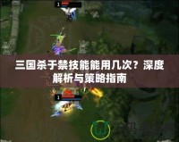 三國殺于禁技能能用幾次？深度解析與策略指南