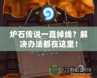 爐石傳說一直掉線？解決辦法都在這里！