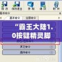 “霸王大陸1.0按鍵精靈腳本：解鎖全新游戲體驗，輕松超越對手！”