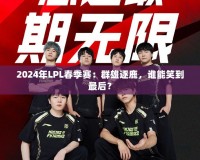 2024年LPL春季賽：群雄逐鹿，誰能笑到最后？