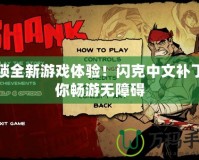 解鎖全新游戲體驗(yàn)！閃克中文補(bǔ)丁讓你暢游無障礙