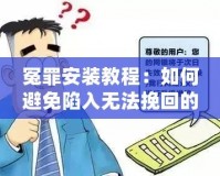冤罪安裝教程：如何避免陷入無(wú)法挽回的困境？