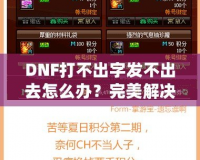 DNF打不出字發(fā)不出去怎么辦？完美解決方案助你輕松暢聊！