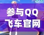 參與QQ飛車官網(wǎng)活動，領略極速狂飆的魅力！