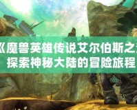 《魔獸英雄傳說艾爾伯斯之淚：探索神秘大陸的冒險(xiǎn)旅程》
