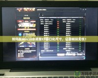 如何在Win10中調整CF窗口化尺寸，讓你暢玩無憂！