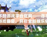 多酷游戲平臺官網(wǎng)——盡享游戲盛宴，開啟全新娛樂體驗！