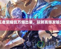 王者榮耀凱萬爆出裝，玩轉(zhuǎn)高爆發(fā)輸出！