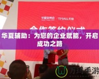 華夏輔助：為您的企業(yè)賦能，開啟成功之路