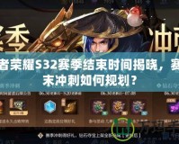 王者榮耀S32賽季結(jié)束時(shí)間揭曉，賽季末沖刺如何規(guī)劃？