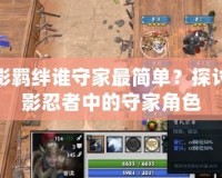 火影羈絆誰守家最簡單？探討火影忍者中的守家角色