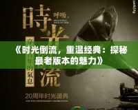 《時光倒流，重溫經(jīng)典：探秘最老版本的魅力》