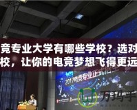 電競專業(yè)大學(xué)有哪些學(xué)校？選對(duì)學(xué)校，讓你的電競夢想飛得更遠(yuǎn)
