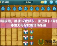 打破極限，挑戰(zhàn)32金蘿卜，保衛(wèi)蘿卜1帶你體驗(yàn)無與倫比的塔防樂趣
