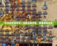 好玩的中變傳世：探索經(jīng)典傳奇，重溫激情歲月