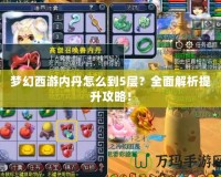 夢(mèng)幻西游內(nèi)丹怎么到5層？全面解析提升攻略！