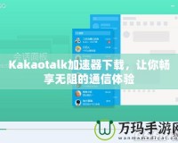 Kakaotalk加速器下載，讓你暢享無阻的通信體驗
