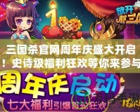 三國殺官網(wǎng)周年慶盛大開啟！史詩級福利狂歡等你來參與！