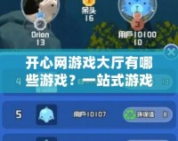 開心網(wǎng)游戲大廳有哪些游戲？一站式游戲體驗讓你暢玩無憂！