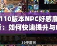 DNF110版本NPC好感度全面解析：如何快速提升與NPC的親密度，獲得豐厚獎勵！